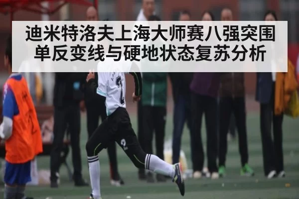 迪米特洛夫上海大师赛八强突围 单反变线与硬地状态复苏分析
